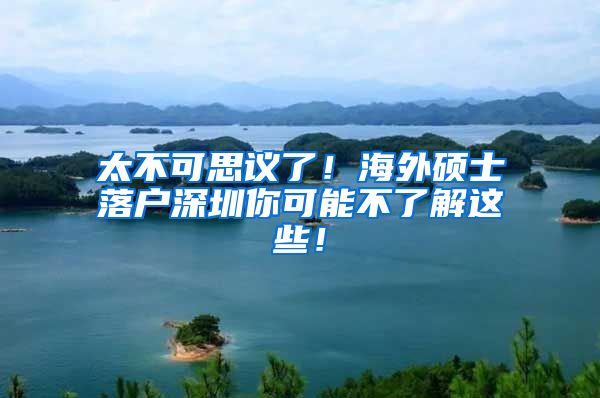 太不可思议了！海外硕士落户深圳你可能不了解这些！