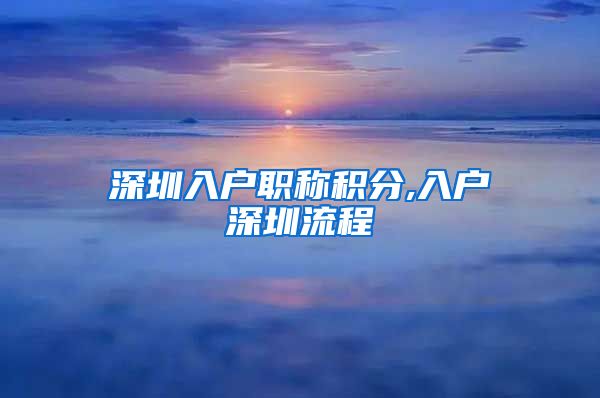 深圳入户职称积分,入户深圳流程