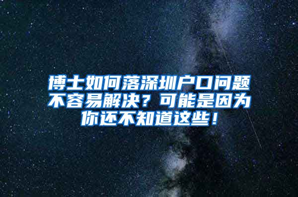博士如何落深圳户口问题不容易解决？可能是因为你还不知道这些！