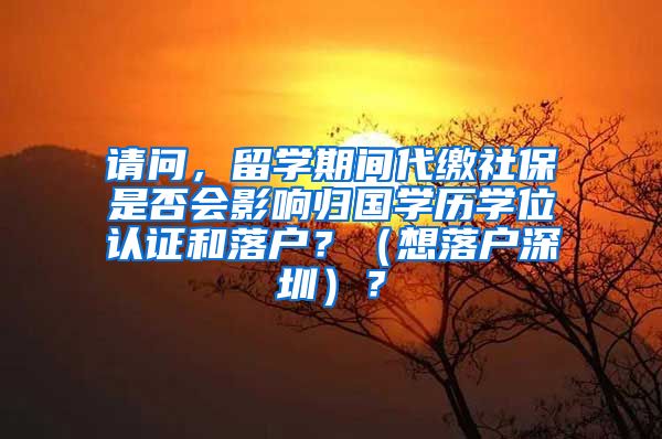 请问，留学期间代缴社保是否会影响归国学历学位认证和落户？（想落户深圳）？