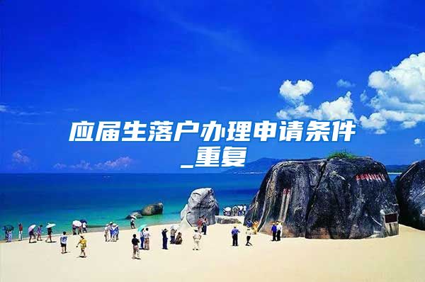 应届生落户办理申请条件_重复