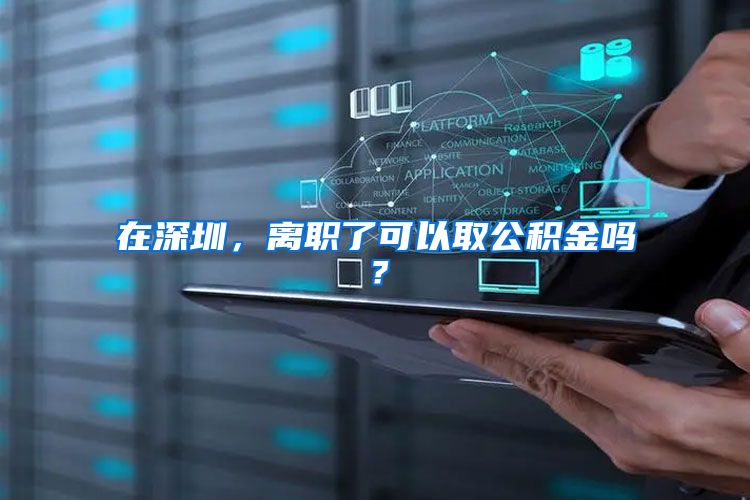 在深圳，离职了可以取公积金吗？