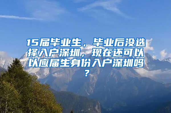 15届毕业生，毕业后没选择入户深圳，现在还可以以应届生身份入户深圳吗？