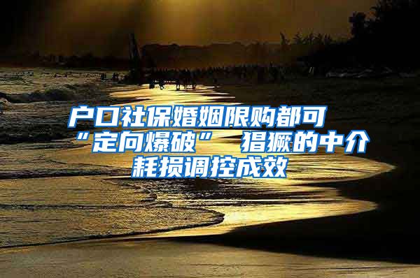 户口社保婚姻限购都可“定向爆破” 猖獗的中介耗损调控成效