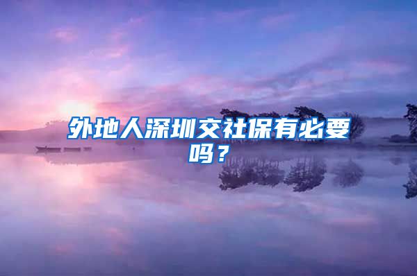 外地人深圳交社保有必要吗？