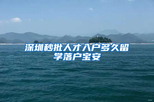 深圳秒批人才入户多久留学落户宝安