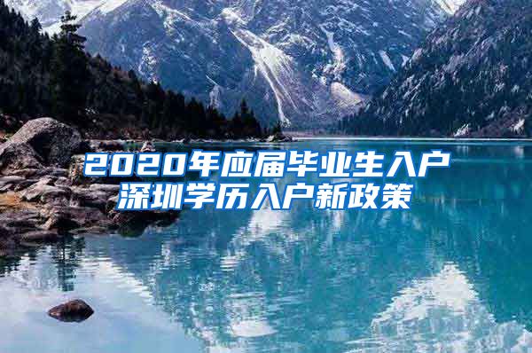 2020年应届毕业生入户深圳学历入户新政策