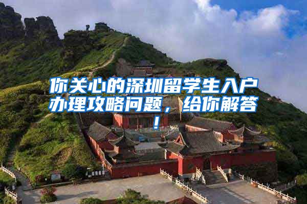 你关心的深圳留学生入户办理攻略问题，给你解答！