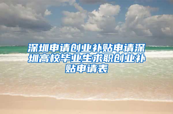 深圳申请创业补贴申请深圳高校毕业生求职创业补贴申请表