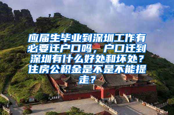 应届生毕业到深圳工作有必要迁户口吗，户口迁到深圳有什么好处和坏处？住房公积金是不是不能提走？
