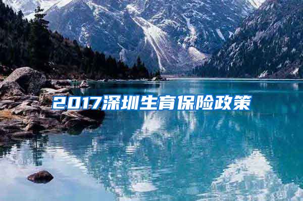 2017深圳生育保险政策