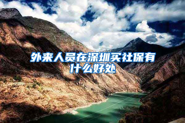 外来人员在深圳买社保有什么好处