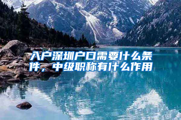 入户深圳户口需要什么条件，中级职称有什么作用