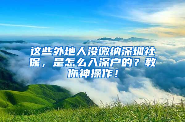 这些外地人没缴纳深圳社保，是怎么入深户的？教你神操作！