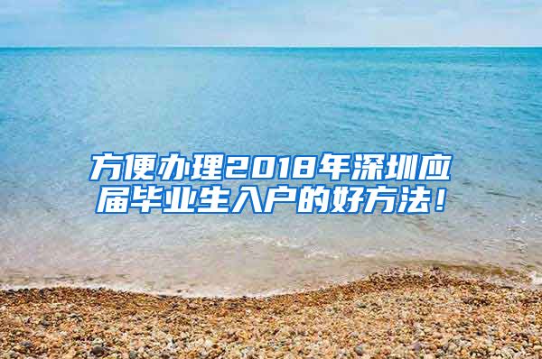 方便办理2018年深圳应届毕业生入户的好方法！