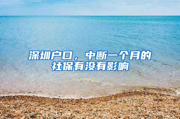 深圳户口，中断一个月的社保有没有影响