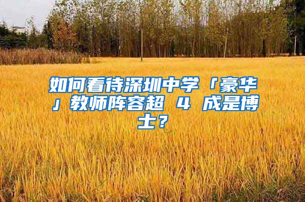如何看待深圳中学「豪华」教师阵容超 4 成是博士？