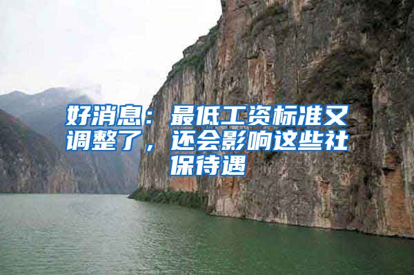 好消息：最低工资标准又调整了，还会影响这些社保待遇