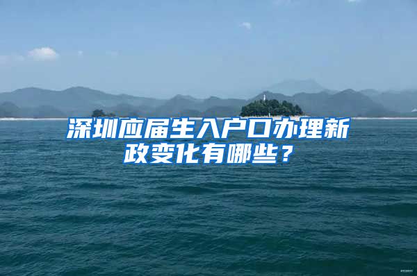 深圳应届生入户口办理新政变化有哪些？