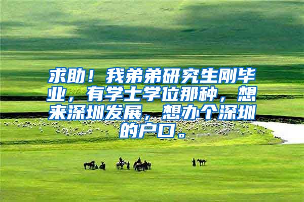 求助！我弟弟研究生刚毕业，有学士学位那种，想来深圳发展，想办个深圳的户口。