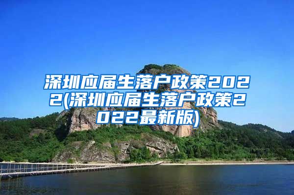 深圳应届生落户政策2022(深圳应届生落户政策2022最新版)