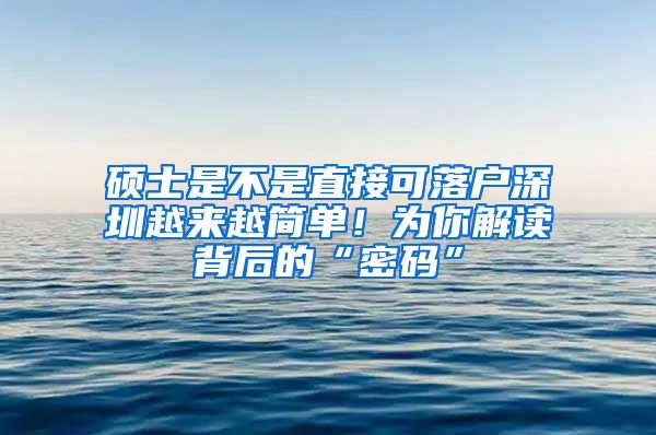 硕士是不是直接可落户深圳越来越简单！为你解读背后的“密码”