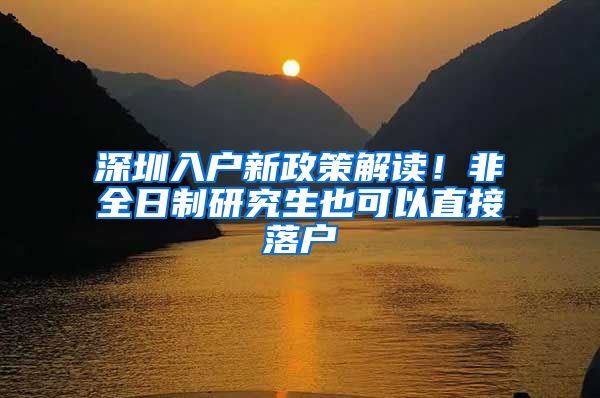深圳入户新政策解读！非全日制研究生也可以直接落户