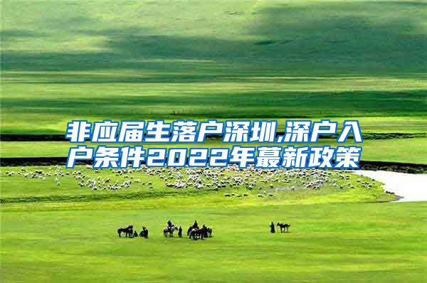 非应届生落户深圳,深户入户条件2022年蕞新政策