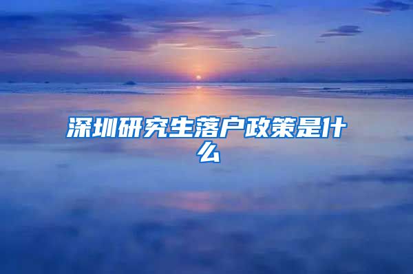 深圳研究生落户政策是什么