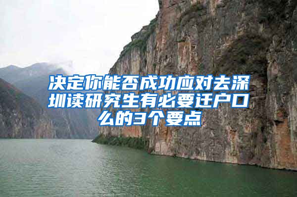 决定你能否成功应对去深圳读研究生有必要迁户口么的3个要点