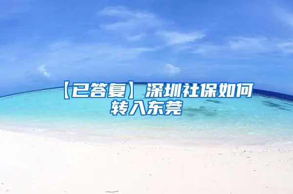 【已答复】深圳社保如何转入东莞