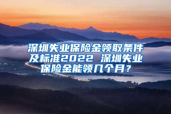 深圳失业保险金领取条件及标准2022 深圳失业保险金能领几个月？