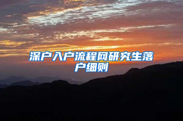 深户入户流程网研究生落户细则