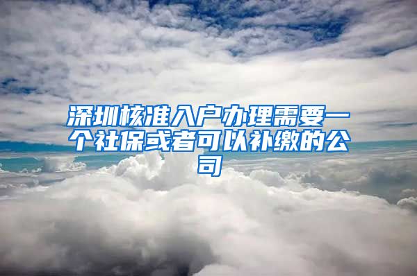 深圳核准入户办理需要一个社保或者可以补缴的公司
