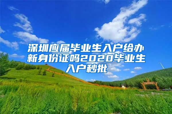 深圳应届毕业生入户给办新身份证吗2020毕业生入户秒批