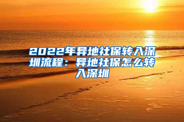 2022年异地社保转入深圳流程：异地社保怎么转入深圳