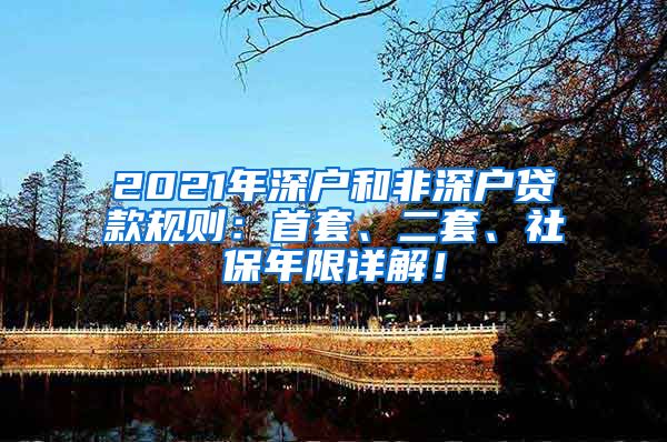 2021年深户和非深户贷款规则：首套、二套、社保年限详解！
