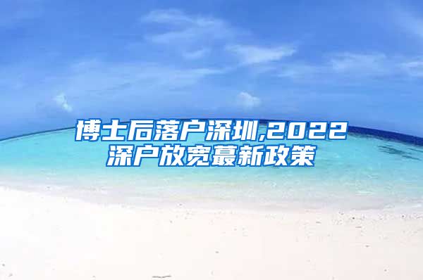 博士后落户深圳,2022深户放宽蕞新政策