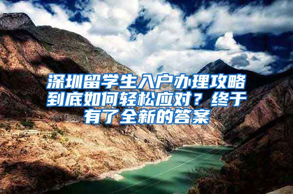 深圳留学生入户办理攻略到底如何轻松应对？终于有了全新的答案