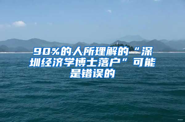 90%的人所理解的“深圳经济学博士落户”可能是错误的