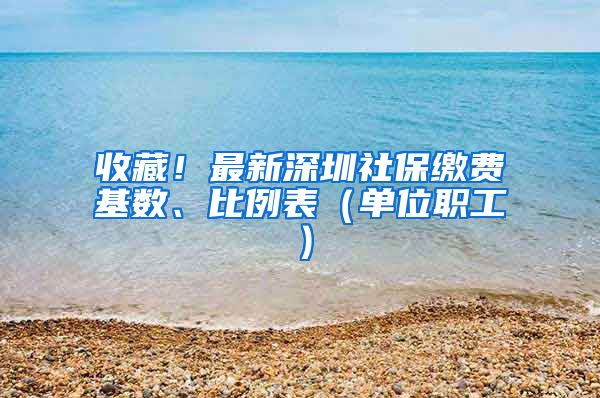 收藏！最新深圳社保缴费基数、比例表（单位职工）