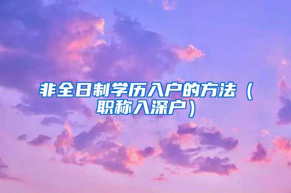 非全日制学历入户的方法（职称入深户）