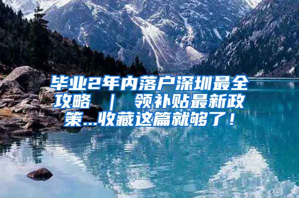 毕业2年内落户深圳最全攻略 ｜ 领补贴最新政策...收藏这篇就够了！