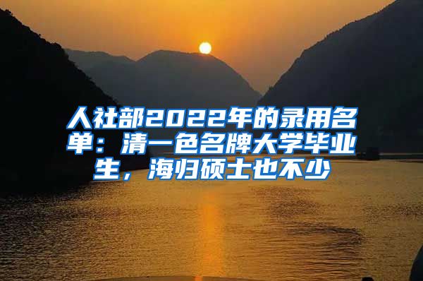 人社部2022年的录用名单：清一色名牌大学毕业生，海归硕士也不少