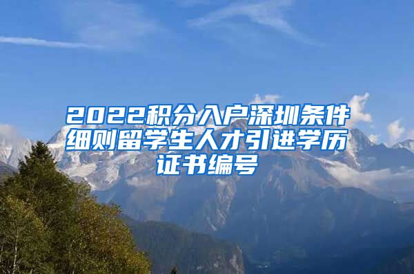 2022积分入户深圳条件细则留学生人才引进学历证书编号