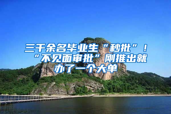 三千余名毕业生“秒批”！“不见面审批”刚推出就办了一个大单