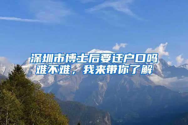 深圳市博士后要迁户口吗难不难，我来带你了解