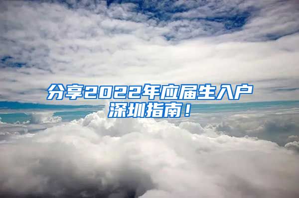 分享2022年应届生入户深圳指南！