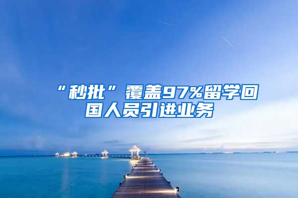“秒批”覆盖97%留学回国人员引进业务