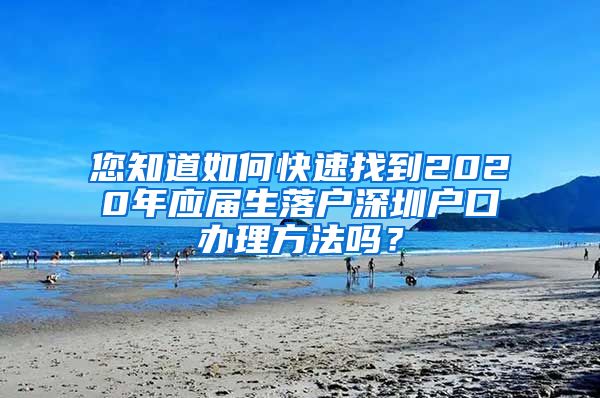 您知道如何快速找到2020年应届生落户深圳户口办理方法吗？